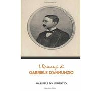 I Romanzi di Gabriele D’Annunzio di Gabriele D’Annunzio, 2019, Indipendently