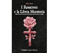 I Rosacroce e la Libera Muratoria. Dalla «fama fraternitatis» alla Societas Rosicruciana in Anglia
