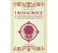I Rosacroce. Il mistero delle origini e i loro possibili precursori