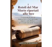 I Rotoli del Mar Morto riportati alla luce: I segreti degli antichi manoscritti e il loro profondo impatto sulla Bibbia e sul cristianesimo delle origini