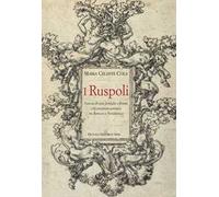 I Ruspoli. L'ascesa di una famiglia a Roma e la creazione artistica tra Barocco e Neoclassico. Ediz. a colori