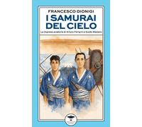 I samurai del cielo. Le imprese aviatorie di Arturo Ferrarin e Guido Masie...