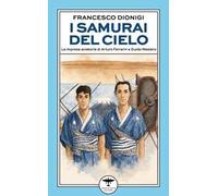 I samurai del cielo. Le imprese aviatorie di Arturo Ferrarin e Guido Masiero