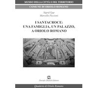 I Santacroce: una famiglia, un palazzo, a Oriolo Romano - Piccioni Marcell...