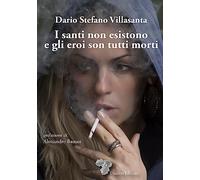 Libri Villasanta Dario Stefano - I Santi Non Esistono E Gli Eroi Son Tutti Morti