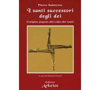 I santi successori degli dei. L'origine pagana del culto dei santi