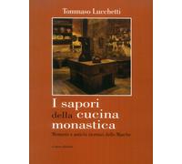 I Sapori della Cucina Monastica. Memorie e Antichi Ricettari delle Marche.