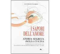 I sapori dell'amore. Storia segreta della cucina. Corredata di antiche ric...