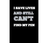 I SAVE LIVES AND STILL CAN’T FIND MY PEN: Funny Lined Notebook for Medical Professionals, 120 pages