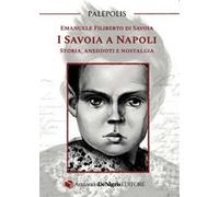 I Savoia a Napoli. Storia, aneddoti e nostalgia