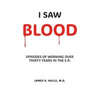I Saw BLOOD: EPISODES OF WORKING OVER 30 YEARS IN THE E.R.