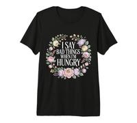 I Say Bad Things When I'm Hungry Problema Alimentare - Maglietta Premium