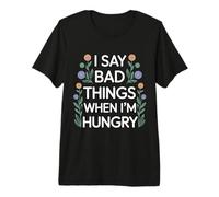I Say Bad Things When I'm Hungry Problema Alimentare - Maglietta Premium