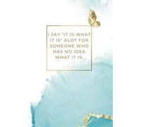 I SAY "IT IS WHAT IT IS" ALOT FOR SOMEONE WHO HAS NO IDEA WHAT IT IS - JOURNAL