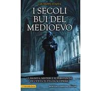 I secoli bui del Medioevo. Curiosità, misteri e superstizioni di un’età tutta da scoprire