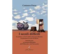 I secoli difficili. Il carattere veritativo della conoscenza filosofica: un percorso di verità e di libertà. Introduzione al pensiero filosofico dell’Ottocento e del Novecento