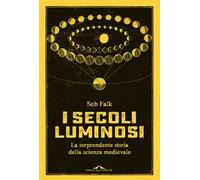 I secoli luminosi. La sorprendente storia della scienza medievale