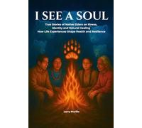 I SEE A SOUL: True Stories of Native Elders on Illness, Identity, and Natural Healing-How Life Experiences Shape Health and Resilience