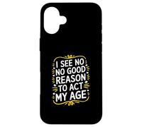 I See No Good Reason To Act My Age - Divertente Citazione Sarcastica Custodia per iPhone 16 Plus