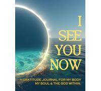 I SEE YOU NOW: A Gratitude Journal for My Body My Soul & the God Within.