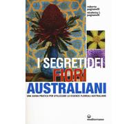 I segreti dei fiori australiani. Una guida pratica per utilizzare