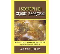 I Segreti dei grandi esorcismi: Manuale per liberare i posseduti dai demoni e dalle streghe
