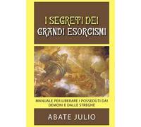 I segreti dei grandi esorcismi. Manuale per liberare i posseduti dai demoni e dalle streghe