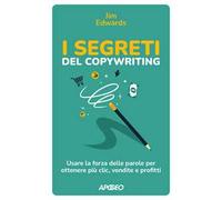 I segreti del copywriting. Usare la forza delle parole per ottenere più clic, vendite e profitti