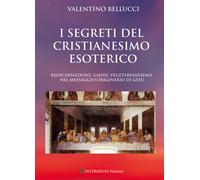 I segreti del Cristianesimo esoterico. Reincarnazione, gnosi, veg