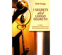 I segreti del luogo segreto. Le chiavi che apriranno e alimenteranno il tuo tempo personale con Dio