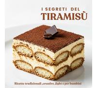 I Segreti del Tiramisù: Ricette tradizionali e creative di tiramisù: facili, light, senza glutine, senza zucchero e perfette anche per bambini. Il dessert italiano in tutte le sue forme.