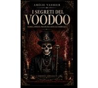 I SEGRETI DEL VOODOO: Storia, Spiriti, Pratiche e Rituali Simbolici