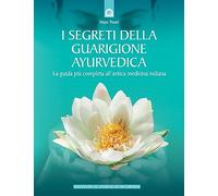 I segreti della guarigione ayurvedica. La guida più completa all'antica medicina indiana