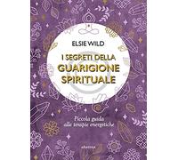 I segreti della guarigione spirituale. Piccola guida alle terapie energetiche