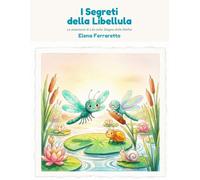 I Segreti della Libellula: Le avventure di Lila nello Stagno delle Ninfee. Dodici storie di mindfulness per bambini da 6 a 10 anni