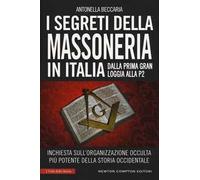 I segreti della massoneria in Italia. Dalla prima Gran Loggia alla P2: inchiesta sull'organizzazione occulta più potente della storia occidentale