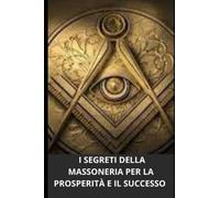 I SEGRETI DELLA MASSONERIA PER LA PROSPERITÀ E IL SUCCESSO