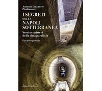 I segreti della Napoli sotterranea. Storia e misteri della città parallela