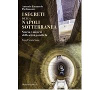 I segreti della Napoli sotterranea. Storia e misteri della città parallela