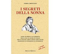 I segreti della nonna. Oltre 700 rimedi e suggerimenti per la casa, al lavoro, in viaggio per la cura del corpo e molto altro ancora tramandati di generazione...