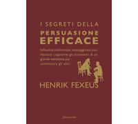 I segreti della persuasione efficace. Influenza subliminale, messaggi nascosti, illusioni cognitive: gli strumenti di un grande mentalista per convincere gli altri