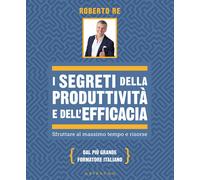 I segreti della produttività e dell'efficacia. Sfruttare al massimo tempo ...