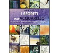 I segreti dell'acquarello. 300 consigli e tecniche per dipingere in modo facile. Ediz. a colori