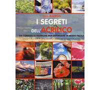 I segreti dell'acrilico. 200 consigli e tecniche per dipingere in modo facile