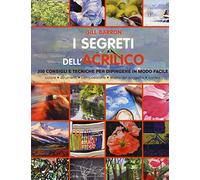 I segreti dell'acrilico. 200 consigli e tecniche per dipingere in modo facile