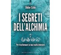 I segreti dell'alchimia. Per trasformare la tua realtà interiore