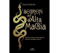 I segreti dell'alta magia. Pratiche occulte con rituali, alchimia, talismani, astrologia e tarocchi