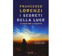 Libri Francesco Lorenzi - I Segreti Delle Luce. 21 Passi Per La Felicita