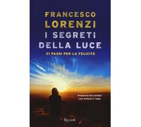 I segreti delle luce. 21 passi per la felicità - Lorenzi Francesco
