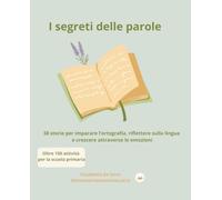 I segreti delle parole: 38 storie per imparare l’ortografia, riflettere sulla lingua e crescere attraverso le emozioni